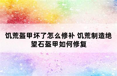 饥荒盔甲坏了怎么修补 饥荒制造绝望石盔甲如何修复